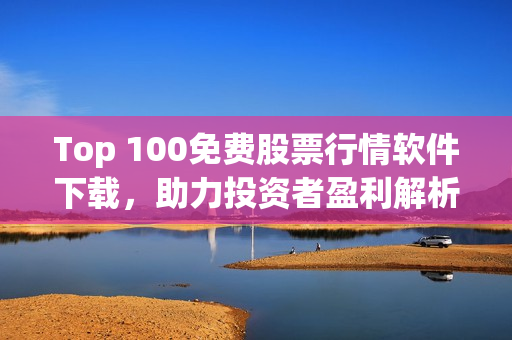Top 100免费股票行情软件下载，助力投资者盈利解析