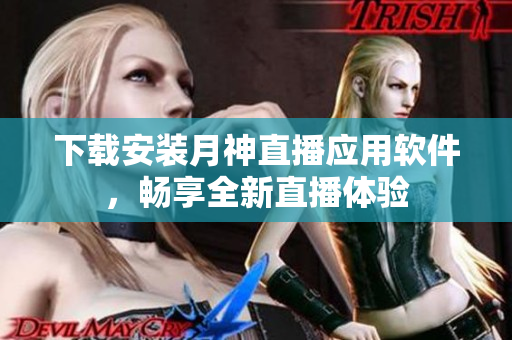 下载安装月神直播应用软件，畅享全新直播体验