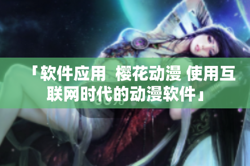 「软件应用  樱花动漫 使用互联网时代的动漫软件」