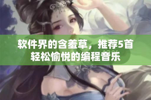 软件界的含羞草，推荐5首轻松愉悦的编程音乐