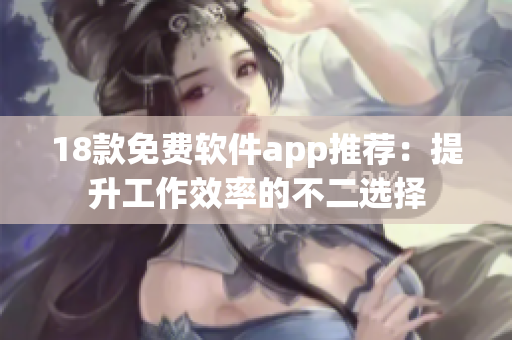18款免费软件app推荐：提升工作效率的不二选择