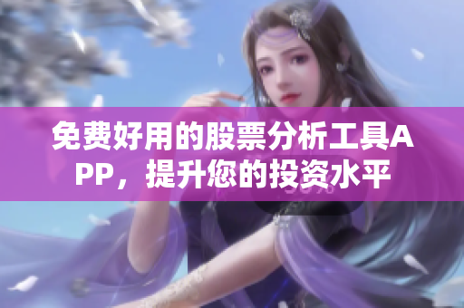 免费好用的股票分析工具APP，提升您的投资水平