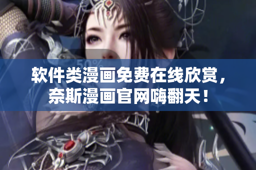 软件类漫画免费在线欣赏，奈斯漫画官网嗨翻天！