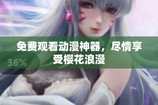 免费观看动漫神器，尽情享受樱花浪漫