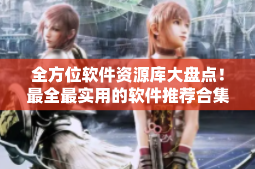 全方位软件资源库大盘点！最全最实用的软件推荐合集