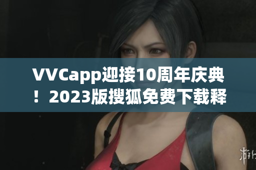 VVCapp迎接10周年庆典！2023版搜狐免费下载释放全新功能