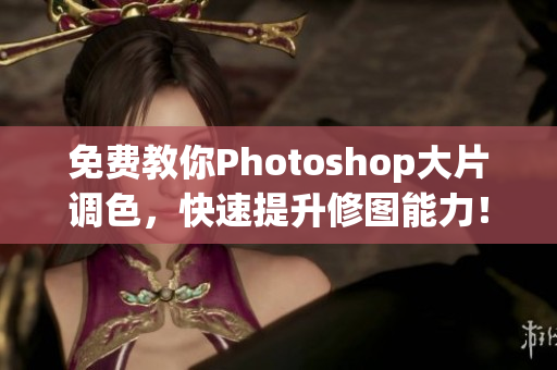 免费教你Photoshop大片调色，快速提升修图能力！