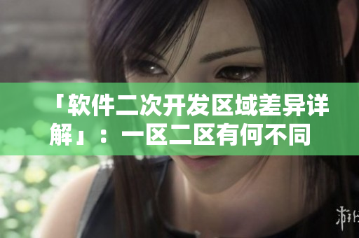 「软件二次开发区域差异详解」：一区二区有何不同