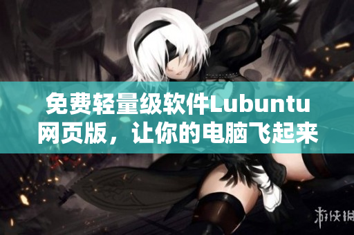 免费轻量级软件Lubuntu网页版，让你的电脑飞起来！