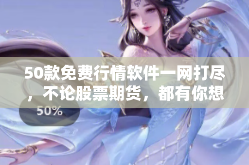 50款免费行情软件一网打尽，不论股票期货，都有你想要的！