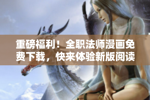 重磅福利！全职法师漫画免费下载，快来体验新版阅读软件