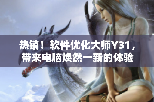 热销！软件优化大师Y31，带来电脑焕然一新的体验