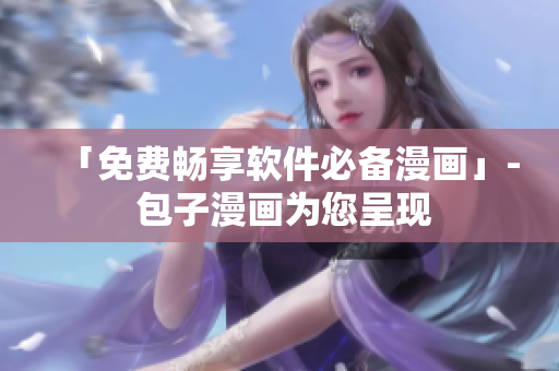 「免费畅享软件必备漫画」- 包子漫画为您呈现
