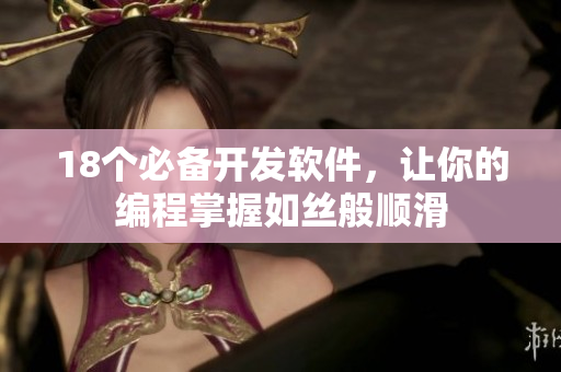 18个必备开发软件，让你的编程掌握如丝般顺滑