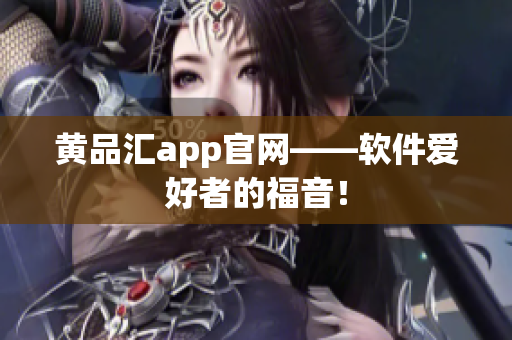 黄品汇app官网——软件爱好者的福音！