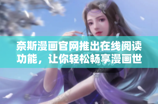 奈斯漫画官网推出在线阅读功能，让你轻松畅享漫画世界