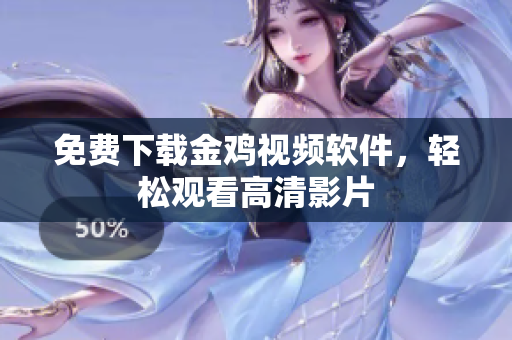免费下载金鸡视频软件，轻松观看高清影片