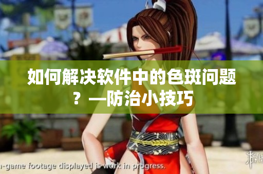 如何解决软件中的色斑问题？—防治小技巧
