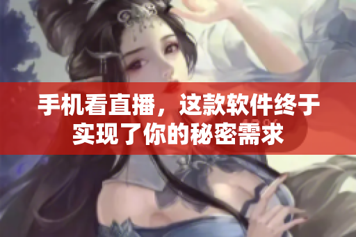 手机看直播，这款软件终于实现了你的秘密需求