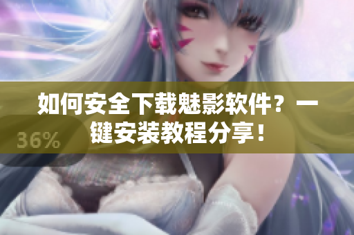 如何安全下载魅影软件？一键安装教程分享！
