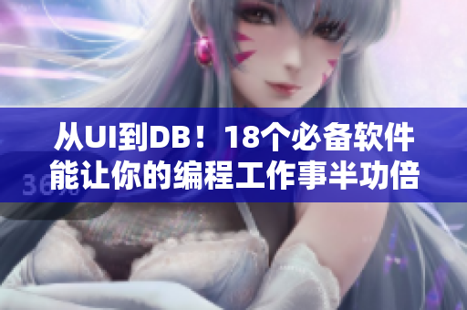 从UI到DB！18个必备软件能让你的编程工作事半功倍