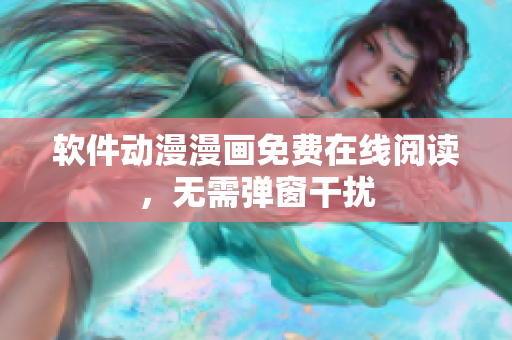 软件动漫漫画免费在线阅读，无需弹窗干扰