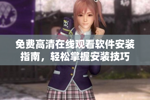 免费高清在线观看软件安装指南，轻松掌握安装技巧