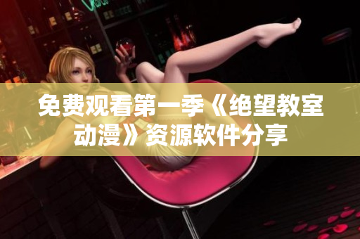 免费观看第一季《绝望教室动漫》资源软件分享