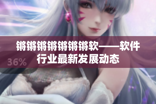锵锵锵锵锵锵锵软——软件行业最新发展动态