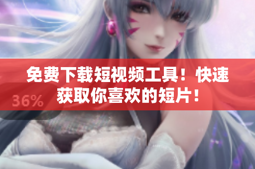 免费下载短视频工具！快速获取你喜欢的短片！