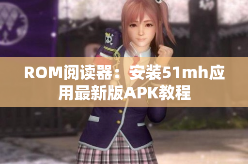 ROM阅读器：安装51mh应用最新版APK教程