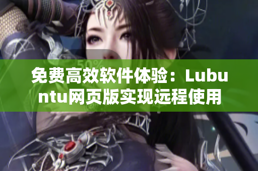 免费高效软件体验：Lubuntu网页版实现远程使用
