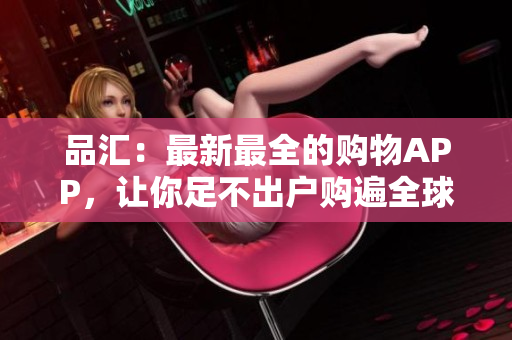 品汇：最新最全的购物APP，让你足不出户购遍全球