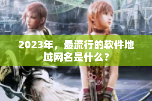 2023年，最流行的软件地域网名是什么？