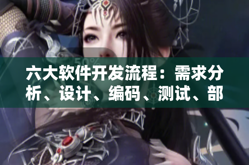 六大软件开发流程：需求分析、设计、编码、测试、部署、维护