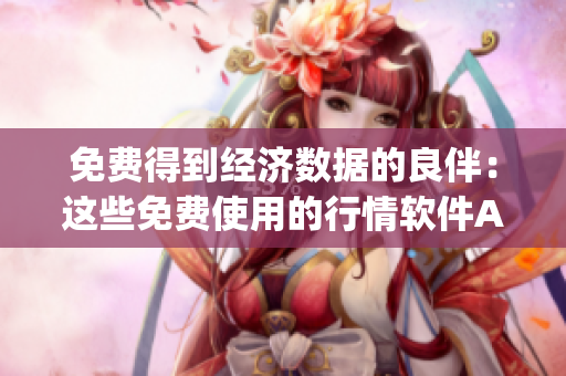 免费得到经济数据的良伴：这些免费使用的行情软件App
