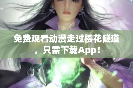 免费观看动漫走过樱花隧道，只需下载App！