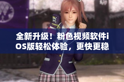 全新升级！粉色视频软件iOS版轻松体验，更快更稳定
