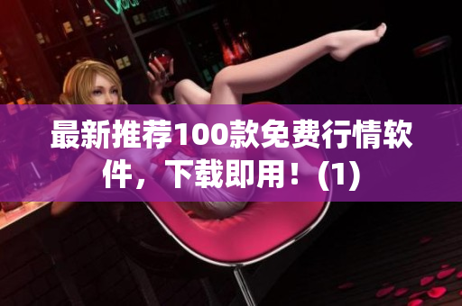 最新推荐100款免费行情软件，下载即用！(1)