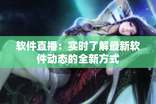 软件直播：实时了解最新软件动态的全新方式