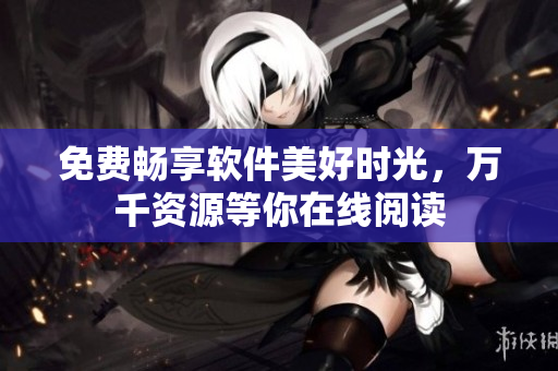 免费畅享软件美好时光，万千资源等你在线阅读