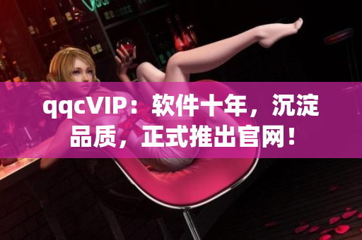 qqcVIP：软件十年，沉淀品质，正式推出官网！