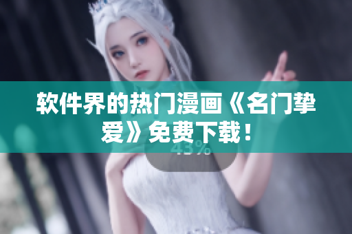 软件界的热门漫画《名门挚爱》免费下载！