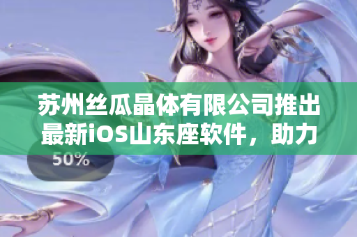 苏州丝瓜晶体有限公司推出最新iOS山东座软件，助力用户提高效率