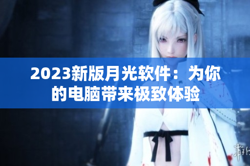 2023新版月光软件：为你的电脑带来极致体验