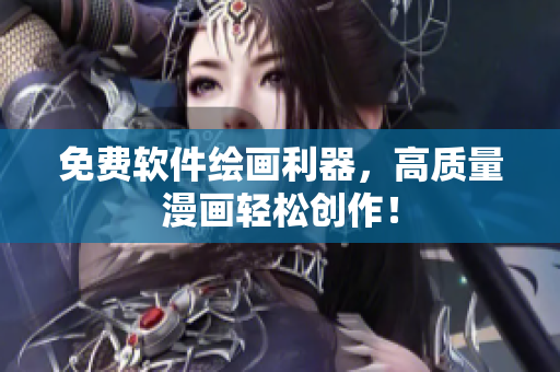 免费软件绘画利器，高质量漫画轻松创作！