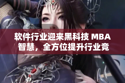 软件行业迎来黑科技 MBA 智慧，全方位提升行业竞争力