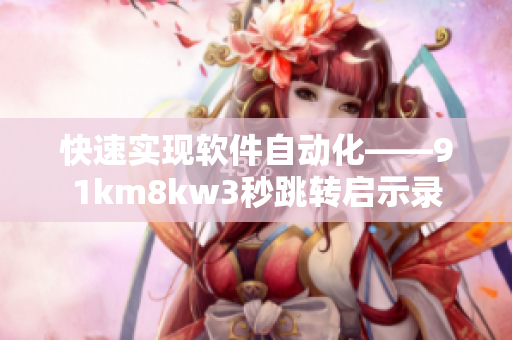 快速实现软件自动化——91km8kw3秒跳转启示录