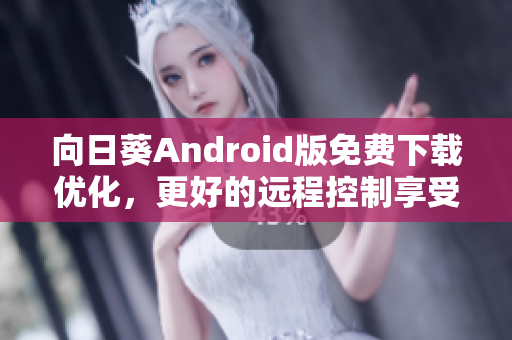 向日葵Android版免费下载优化，更好的远程控制享受