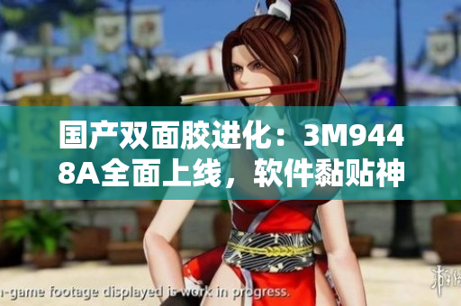 国产双面胶进化：3M9448A全面上线，软件黏贴神器来啦！